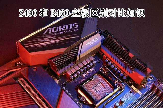 主板B460和Z490哪個好？Z490和B460主板區(qū)別介紹