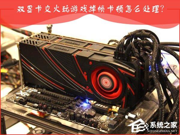 AMD雙顯卡交火游戲卡頓怎么辦？雙顯卡游戲幀數不穩(wěn)定怎么處理？